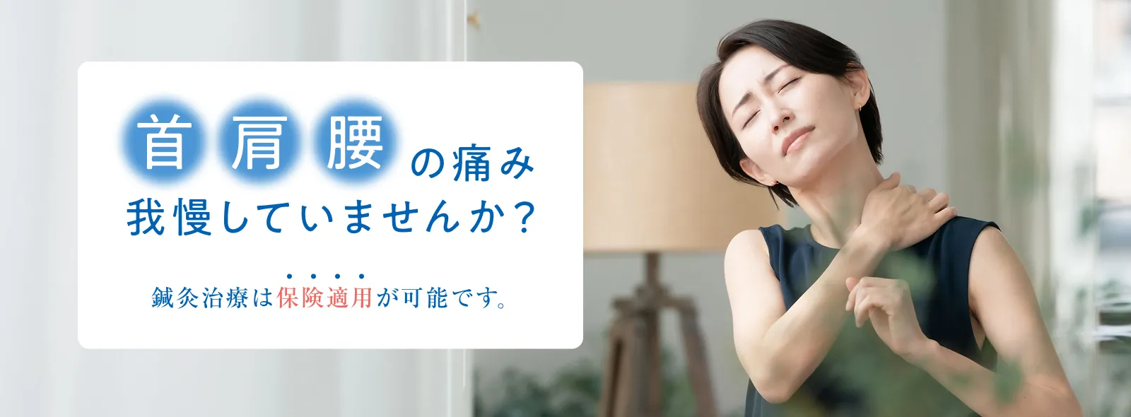 首・肩・腰の痛み　我慢していませんか？　鍼灸治療は保険適用が可能です